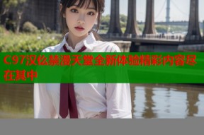 C97汉仫禁漫天堂全新体验精彩内容尽在其中