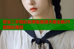 悠宝三岁精彩故事集禁漫天堂全新29套精彩推荐