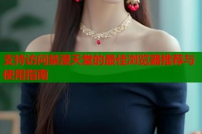 支持访问禁漫天堂的最佳浏览器推荐与使用指南