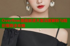 Overflow漫画禁漫天堂深度解析与精彩推荐全攻略