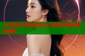 3D禁漫天堂西施传说之魅影妖姬秘境探幽录
