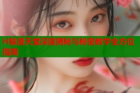 H禁漫天堂深度揭秘与秘密教学全方位指南