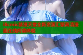 i8cmic禁漫天堂全新资源汇聚高清漫画在线阅读体验