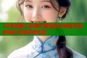 3D漫画爱心禁漫天堂精选合集每日更新精彩无限阅读体验