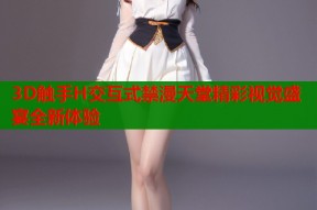 3D触手H交互式禁漫天堂精彩视觉盛宴全新体验