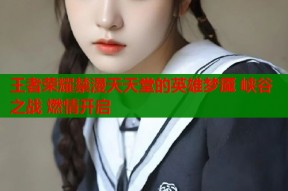 王者荣耀禁漫天天堂的英雄梦魇 峡谷之战 燃情开启