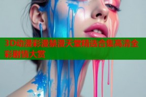 3D动漫彩漫禁漫天堂精选合集高清全彩剧情大赏