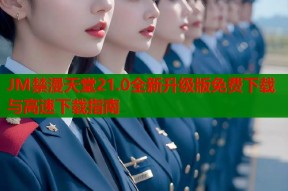 JM禁漫天堂21.0全新升级版免费下载与高速下载指南