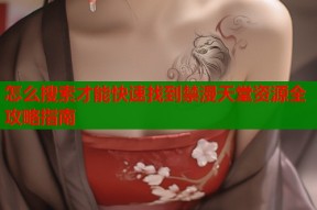 怎么搜索才能快速找到禁漫天堂资源全攻略指南