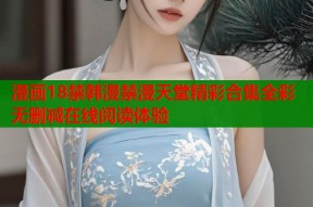 漫画18禁韩漫禁漫天堂精彩合集全彩无删减在线阅读体验
