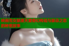 映画雪女禁漫天堂奇幻传说与禁忌之恋的秘密故事