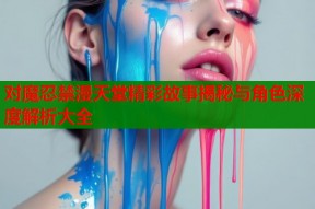 对魔忍禁漫天堂精彩故事揭秘与角色深度解析大全