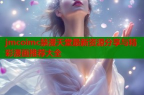 jmcoimc禁漫天堂最新资源分享与精彩漫画推荐大全