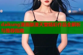 daikung漫画禁漫天堂精彩作品全解析与推荐指南