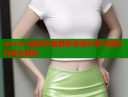 emmm禁漫天堂最新资源分享与精彩内容全解析  第1张