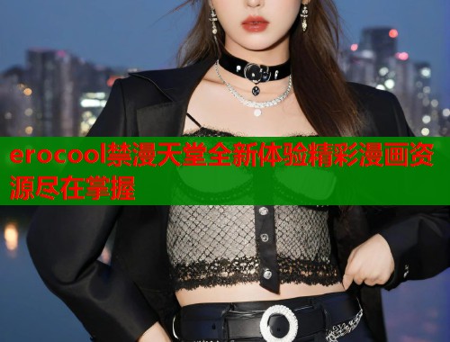erocool禁漫天堂全新体验精彩漫画资源尽在掌握  第1张