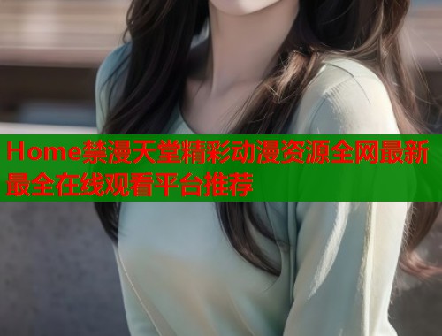 Home禁漫天堂精彩动漫资源全网最新最全在线观看平台推荐  第2张