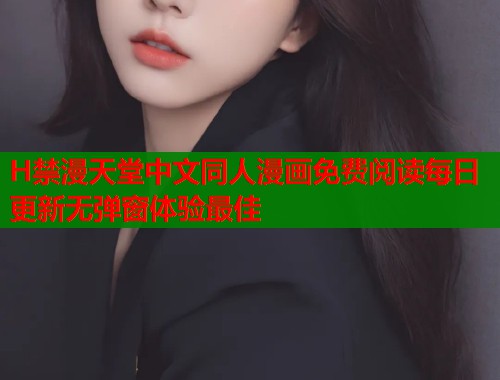 H禁漫天堂中文同人漫画免费阅读每日更新无弹窗体验最佳  第1张