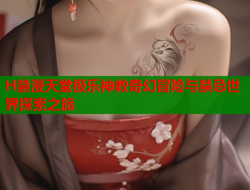 H禁漫天堂极乐神教奇幻冒险与禁忌世界探索之旅  第2张
