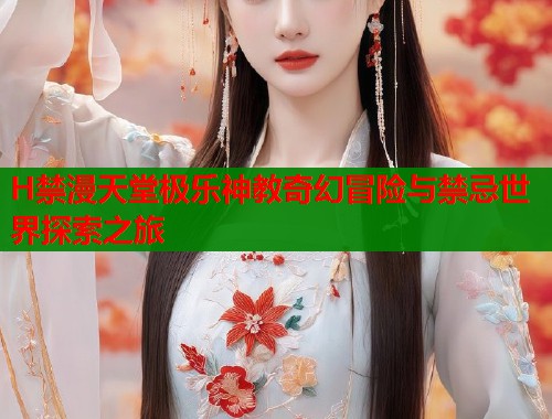 H禁漫天堂极乐神教奇幻冒险与禁忌世界探索之旅  第1张
