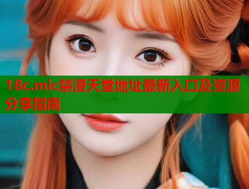 18c.mic禁漫天堂地址最新入口及资源分享指南  第1张