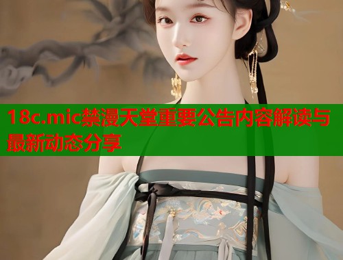18c.mic禁漫天堂重要公告内容解读与最新动态分享  第1张