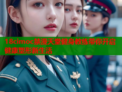 18cimoc禁漫天堂健身教练带你开启健康塑形新生活  第1张