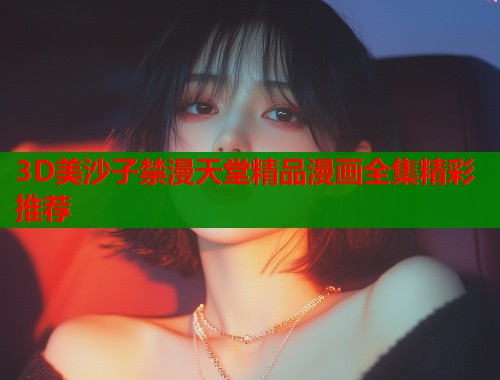 3D美沙子禁漫天堂精品漫画全集精彩推荐  第2张