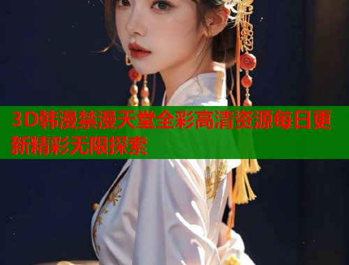 3D韩漫禁漫天堂全彩高清资源每日更新精彩无限探索  第1张