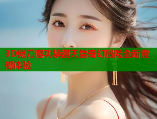 3D鬼刀魔功禁漫天堂奇幻冒险全新震撼体验  第1张