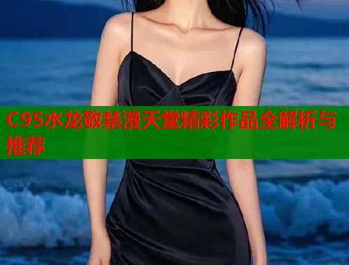 C95水龙敬禁漫天堂精彩作品全解析与推荐  第1张