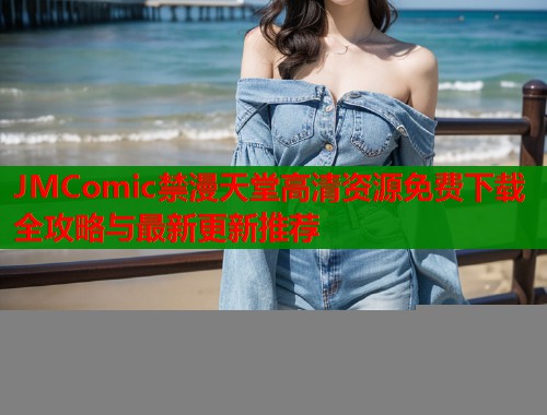 JMComic禁漫天堂高清资源免费下载全攻略与最新更新推荐  第1张