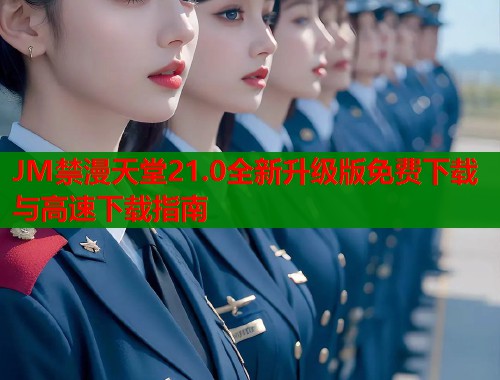 JM禁漫天堂21.0全新升级版免费下载与高速下载指南  第1张