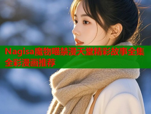 Nagisa魔物喵禁漫天堂精彩故事全集全彩漫画推荐  第1张