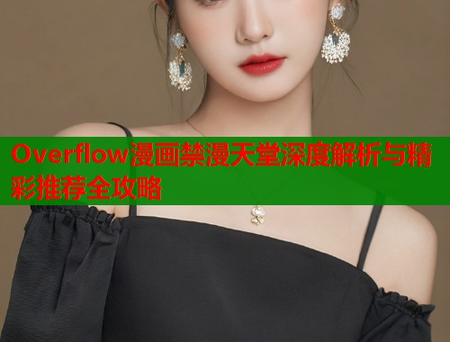 Overflow漫画禁漫天堂深度解析与精彩推荐全攻略  第1张