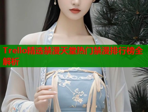 Trello精选禁漫天堂热门禁漫排行榜全解析  第2张