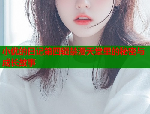 小优的日记第四辑禁漫天堂里的秘密与成长故事  第2张