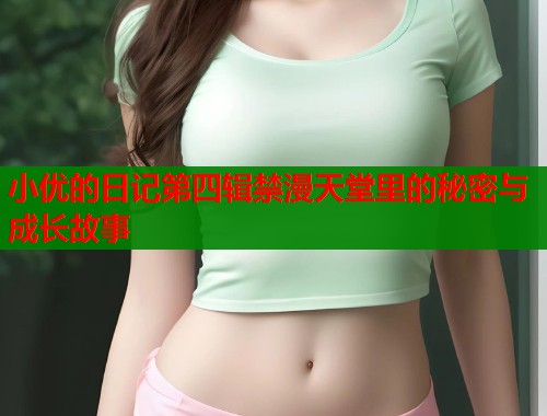 小优的日记第四辑禁漫天堂里的秘密与成长故事  第1张