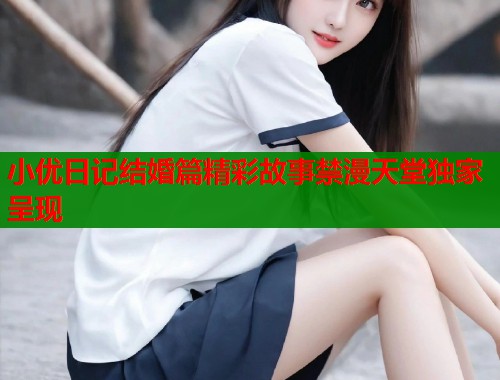 小优日记结婚篇精彩故事禁漫天堂独家呈现  第1张