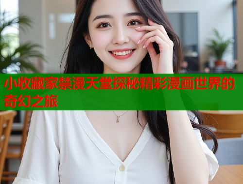 小收藏家禁漫天堂探秘精彩漫画世界的奇幻之旅  第1张