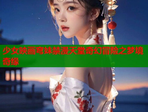 少女映画穹妹禁漫天堂奇幻冒险之梦境奇缘  第1张
