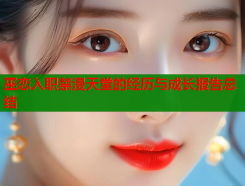 巫恋入职禁漫天堂的经历与成长报告总结  第1张
