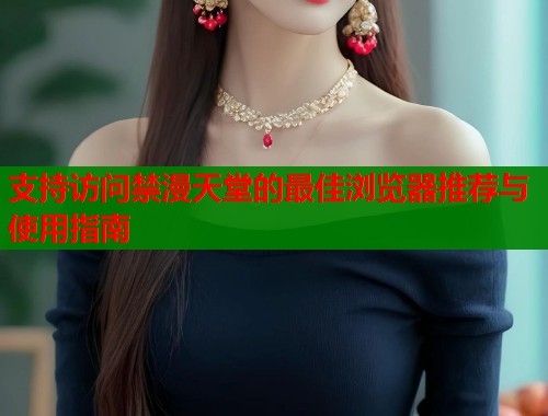 支持访问禁漫天堂的最佳浏览器推荐与使用指南  第1张