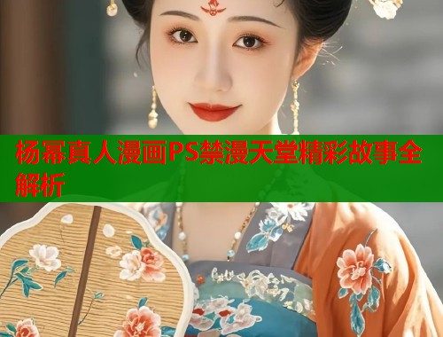 杨幂真人漫画PS禁漫天堂精彩故事全解析  第1张