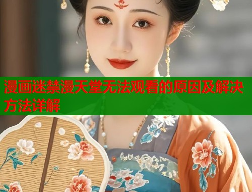 漫画迷禁漫天堂无法观看的原因及解决方法详解  第2张