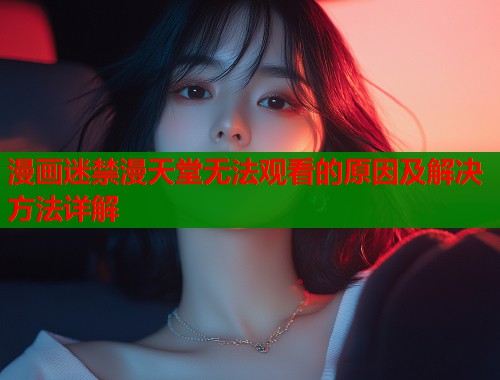 漫画迷禁漫天堂无法观看的原因及解决方法详解  第1张