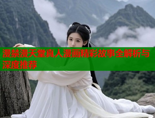 漫禁漫天堂真人漫画精彩故事全解析与深度推荐  第2张
