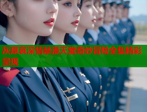 灰原哀深情禁漫天堂奇妙冒险全集精彩呈现  第1张
