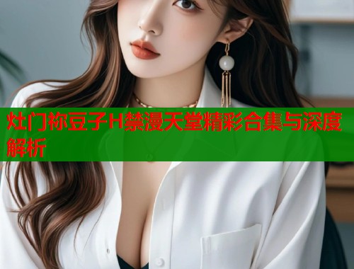 灶门祢豆子H禁漫天堂精彩合集与深度解析  第1张