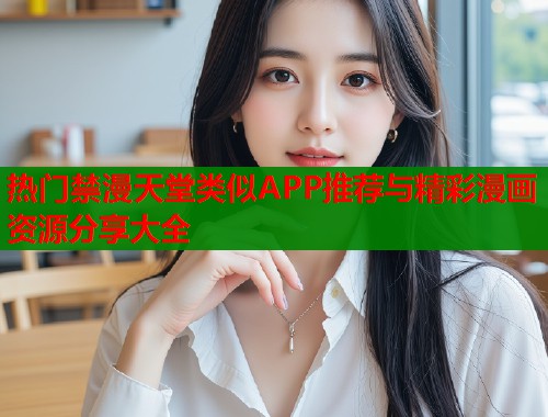 热门禁漫天堂类似APP推荐与精彩漫画资源分享大全  第1张